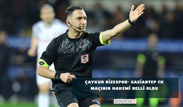 Çaykur Rizespor - Gaziantep FK maçının hakemi belli oldu